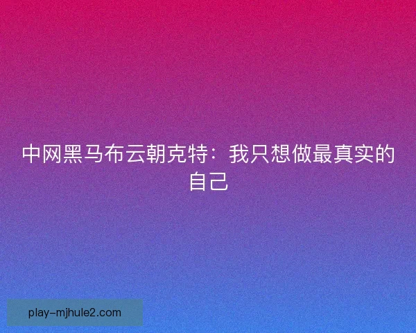 中网黑马布云朝克特：我只想做最真实的自己